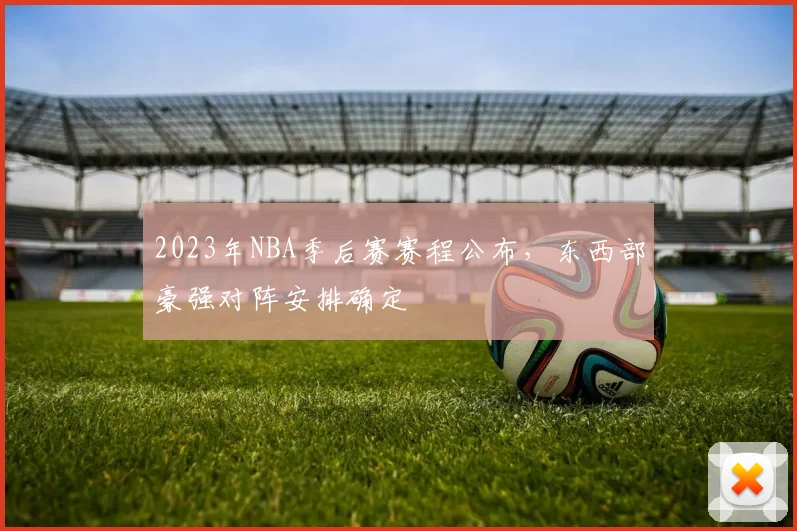 2023年NBA季后赛赛程公布，东西部豪强对阵安排确定