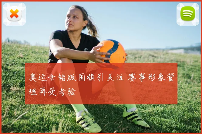 奥运会错版国旗引关注 赛事形象管理再受考验