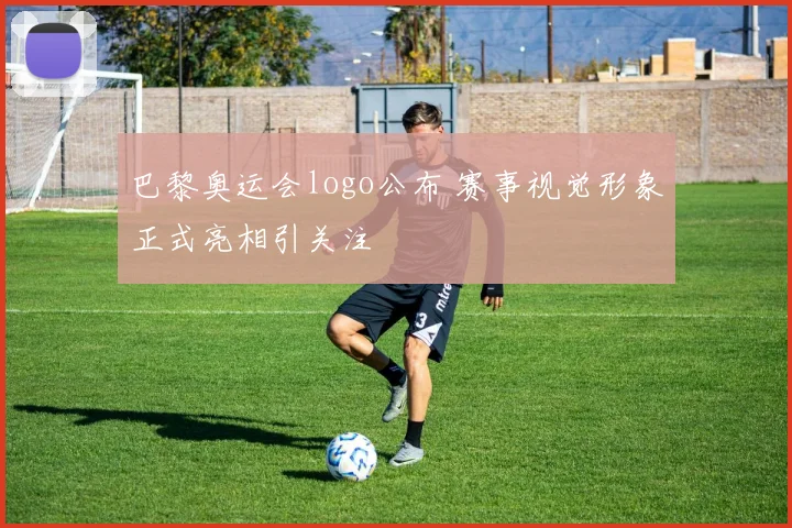 巴黎奥运会logo公布 赛事视觉形象正式亮相引关注
