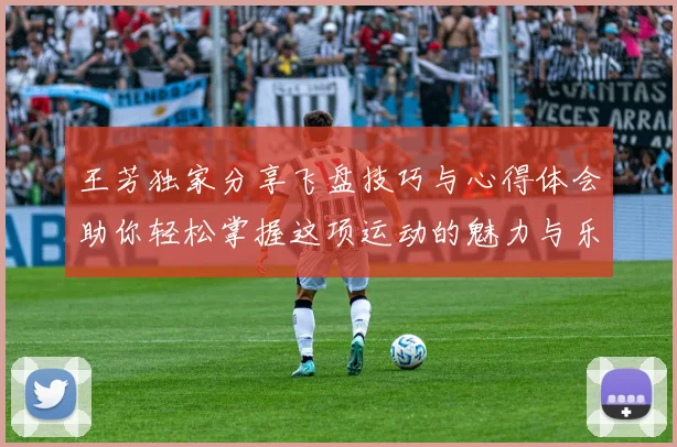 王芳独家分享飞盘技巧与心得体会助你轻松掌握这项运动的魅力与乐趣