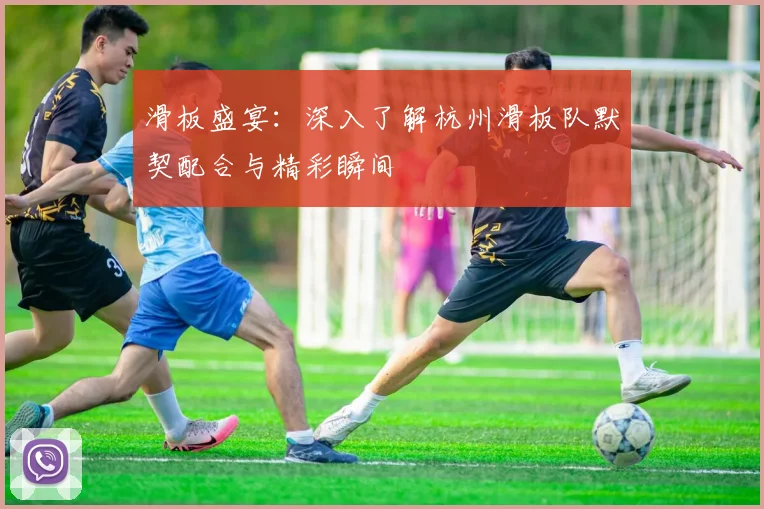 滑板盛宴：深入了解杭州滑板队默契配合与精彩瞬间