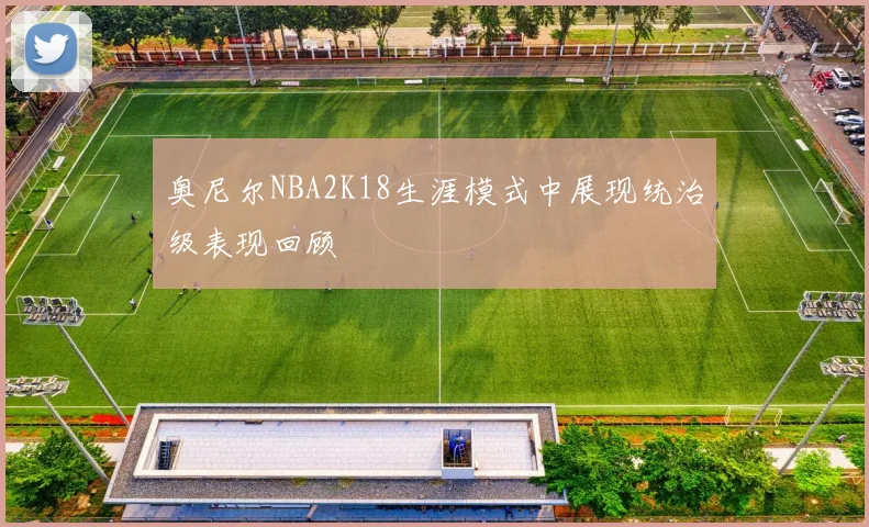 奥尼尔NBA2K18生涯模式中展现统治级表现回顾