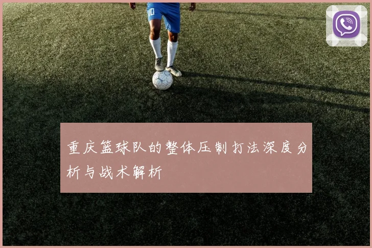 重庆篮球队的整体压制打法深度分析与战术解析