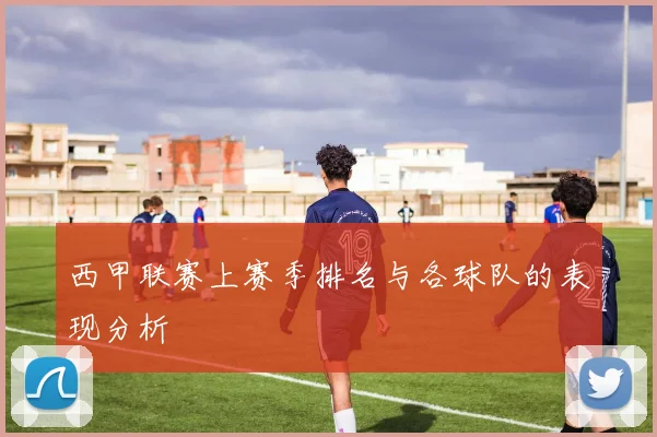 西甲联赛上赛季排名与各球队的表现分析